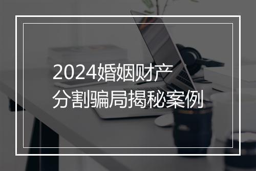 2024婚姻财产分割骗局揭秘案例