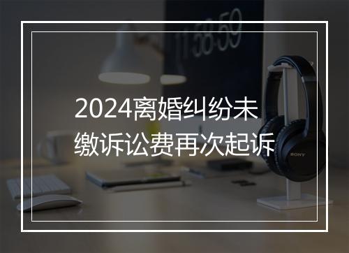 2024离婚纠纷未缴诉讼费再次起诉