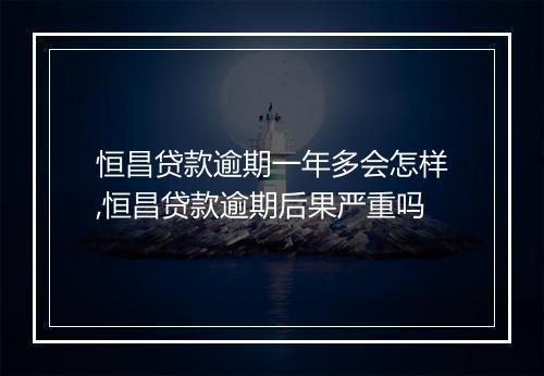恒昌贷款逾期一年多会怎样,恒昌贷款逾期后果严重吗