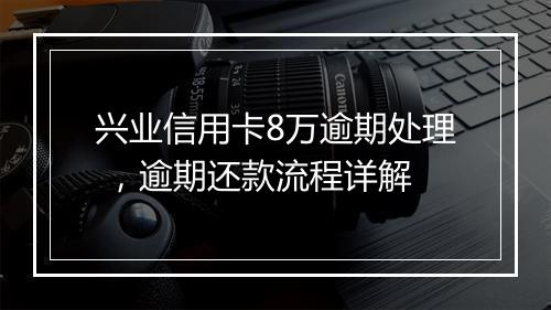 兴业信用卡8万逾期处理 ，逾期还款流程详解