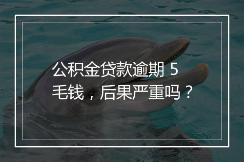 公积金贷款逾期 5 毛钱，后果严重吗？