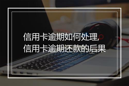 信用卡逾期如何处理,信用卡逾期还款的后果