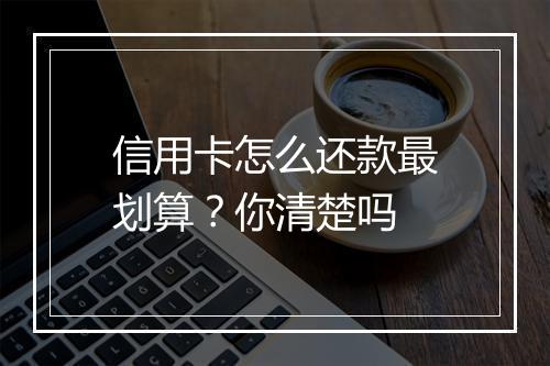 信用卡怎么还款最划算？你清楚吗