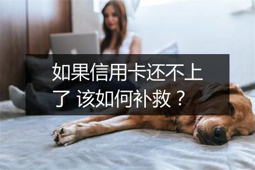如果信用卡还不上了 该如何补救？