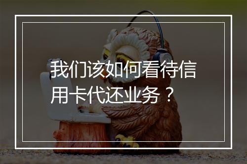 我们该如何看待信用卡代还业务？