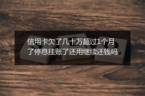 信用卡欠了几十万超过1个月了停息挂账了还用继续还钱吗