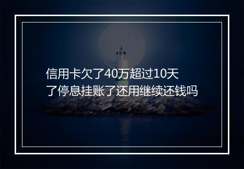 信用卡欠了40万超过10天了停息挂账了还用继续还钱吗