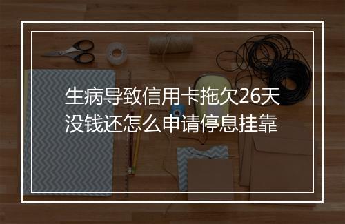 生病导致信用卡拖欠26天没钱还怎么申请停息挂靠