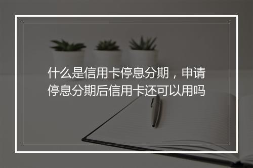 什么是信用卡停息分期，申请停息分期后信用卡还可以用吗
