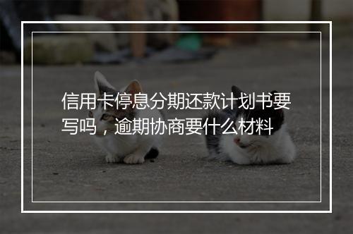 信用卡停息分期还款计划书要写吗，逾期协商要什么材料