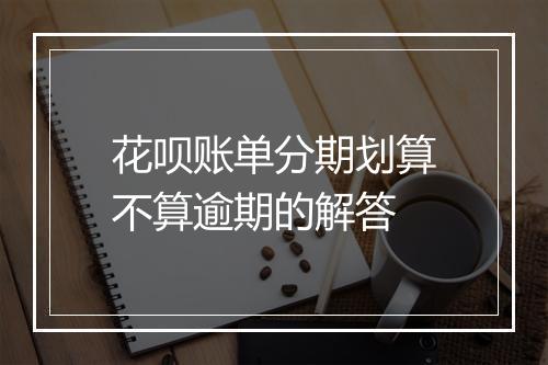 花呗账单分期划算不算逾期的解答