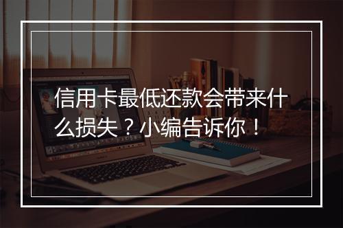 信用卡最低还款会带来什么损失？小编告诉你！