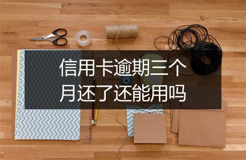 信用卡逾期三个月还了还能用吗