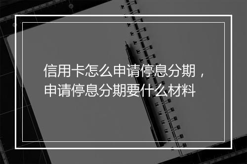 信用卡怎么申请停息分期，申请停息分期要什么材料