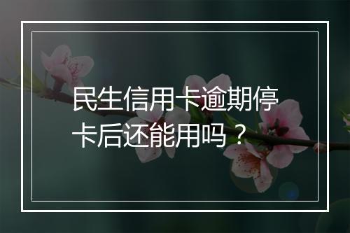 民生信用卡逾期停卡后还能用吗？