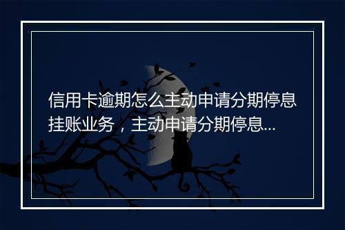 信用卡逾期怎么主动申请分期停息挂账业务，主动申请分期停息挂账有什么技巧