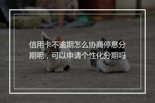 信用卡不逾期怎么协商停息分期呢，可以申请个性化分期吗