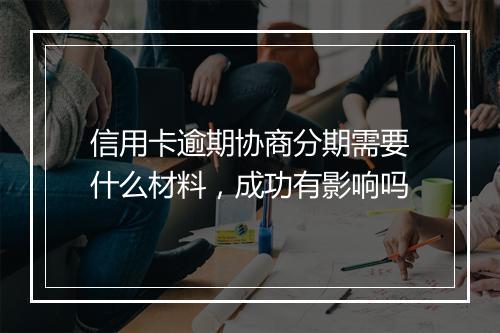 信用卡逾期协商分期需要什么材料，成功有影响吗