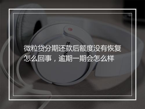 微粒贷分期还款后额度没有恢复怎么回事，逾期一期会怎么样