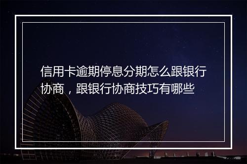 信用卡逾期停息分期怎么跟银行协商，跟银行协商技巧有哪些