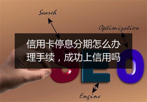 信用卡停息分期怎么办理手续，成功上信用吗