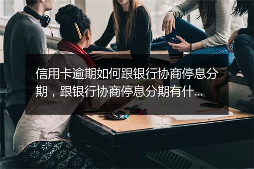 信用卡逾期如何跟银行协商停息分期，跟银行协商停息分期有什么技巧