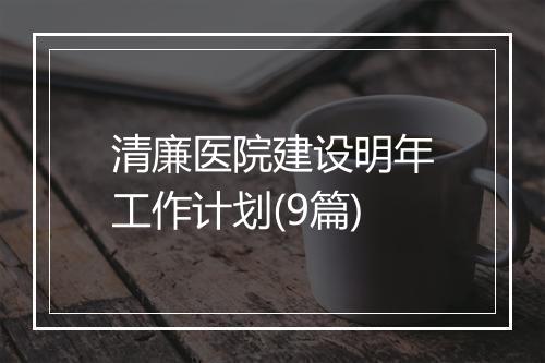 清廉医院建设明年工作计划(9篇)