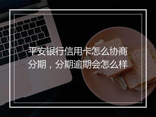 平安银行信用卡怎么协商分期，分期逾期会怎么样