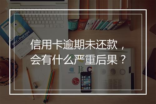 信用卡逾期未还款，会有什么严重后果？