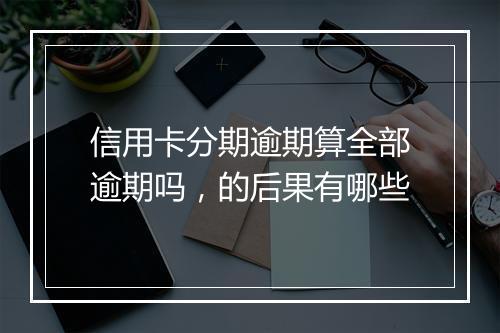 信用卡分期逾期算全部逾期吗，的后果有哪些
