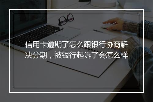 信用卡逾期了怎么跟银行协商解决分期，被银行起诉了会怎么样