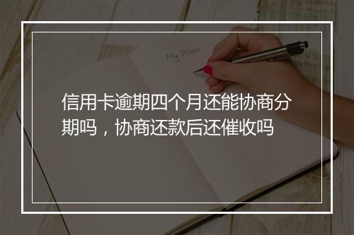 信用卡逾期四个月还能协商分期吗，协商还款后还催收吗