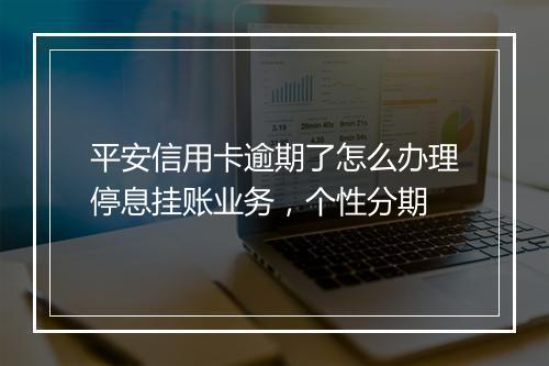 平安信用卡逾期了怎么办理停息挂账业务，个性分期