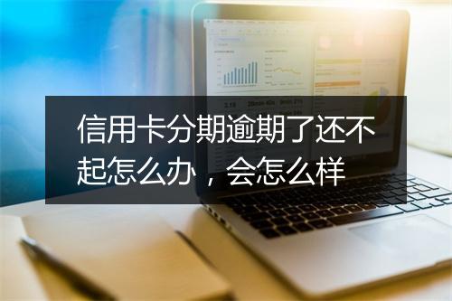信用卡分期逾期了还不起怎么办，会怎么样
