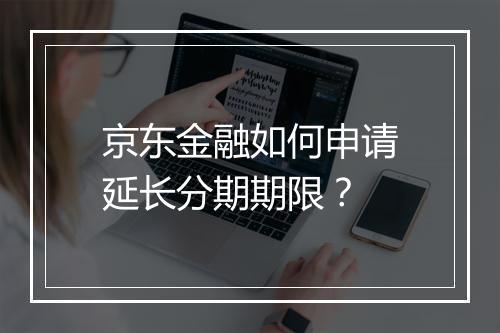 京东金融如何申请延长分期期限？