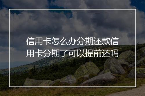 信用卡怎么办分期还款信用卡分期了可以提前还吗