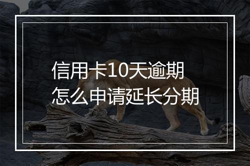 信用卡10天逾期怎么申请延长分期