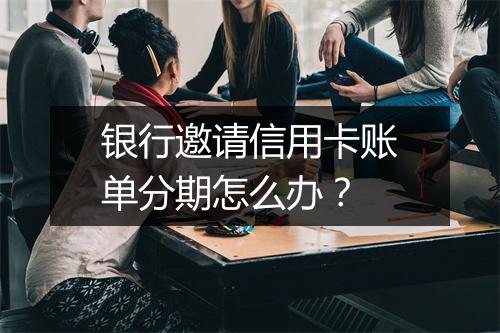 银行邀请信用卡账单分期怎么办？