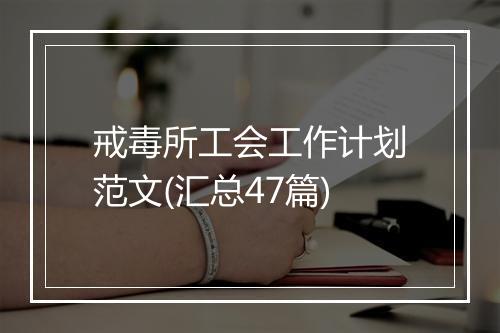 戒毒所工会工作计划范文(汇总47篇)