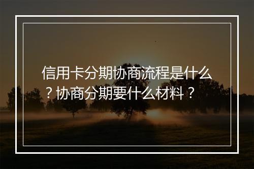 信用卡分期协商流程是什么？协商分期要什么材料？