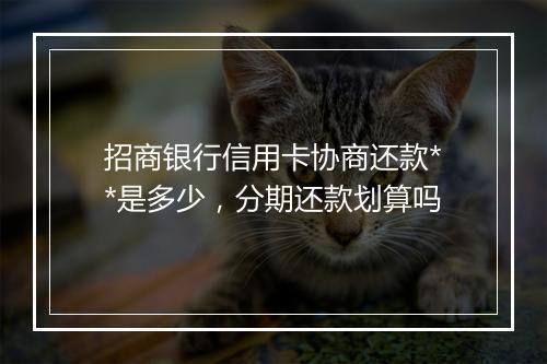 招商银行信用卡协商还款**是多少，分期还款划算吗