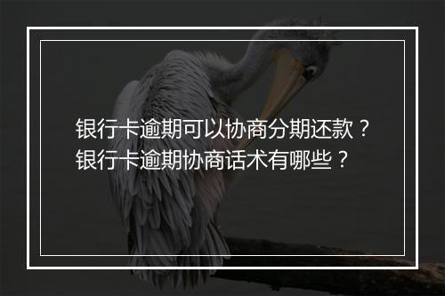 银行卡逾期可以协商分期还款？银行卡逾期协商话术有哪些？