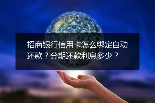 招商银行信用卡怎么绑定自动还款？分期还款利息多少？