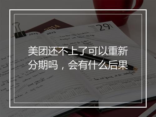 美团还不上了可以重新分期吗，会有什么后果