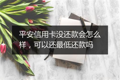 平安信用卡没还款会怎么样，可以还最低还款吗