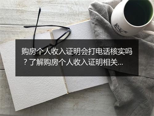 购房个人收入证明会打电话核实吗？了解购房个人收入证明相关信息