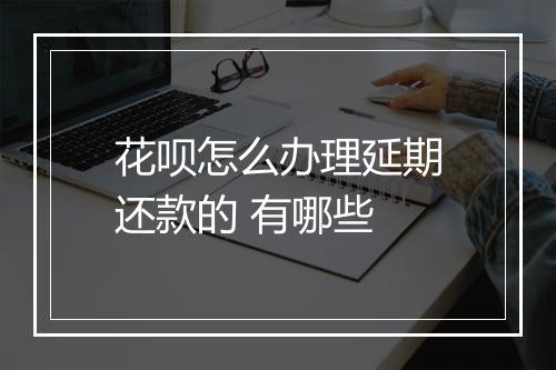 花呗怎么办理延期还款的 有哪些