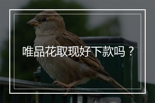 唯品花取现好下款吗？