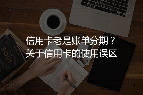 信用卡老是账单分期？关于信用卡的使用误区