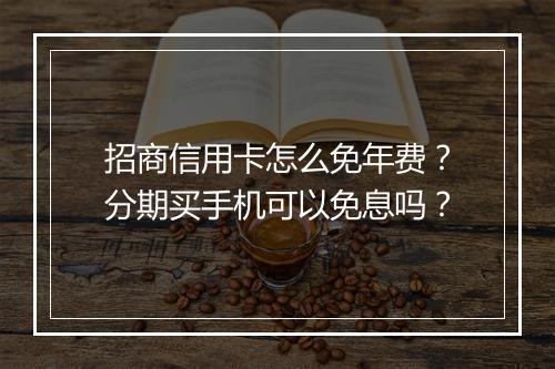 招商信用卡怎么免年费？分期买手机可以免息吗？